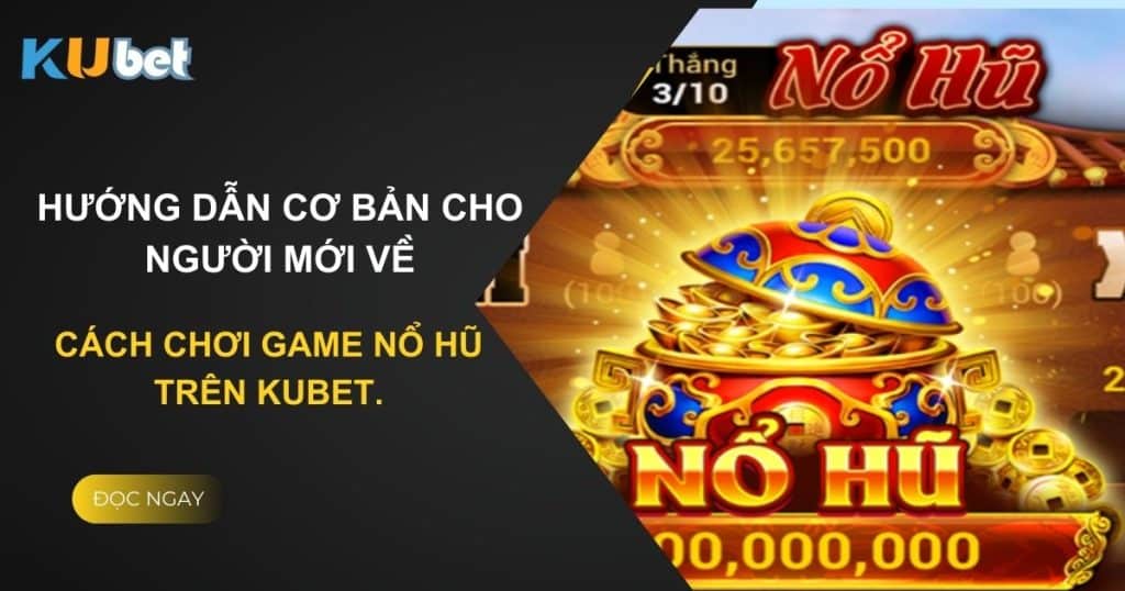 Hướng dẫn cơ bản cho người mới về cách chơi game nổ hũ trên Kubet.