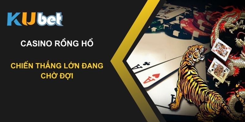 Khám phá sức hút của trò chơi casino Rồng Hổ trên Kubet: Chiến thắng lớn chờ đợi