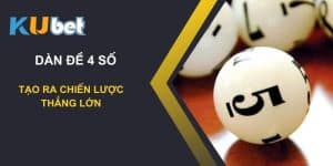 Tạo ra chiến lược thắng lớn với dàn đề 4 số trên Kubet