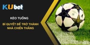 Kèo tuồng trên Kubet: Bí quyết để trở thành nhà chiến thắng