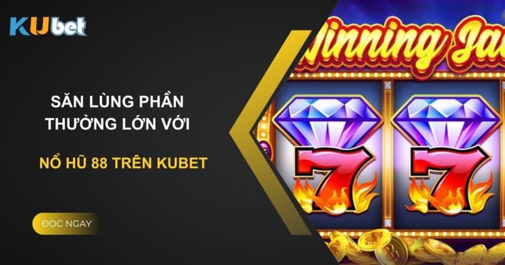 Săn lùng phần thưởng lớn với Nổ Hũ 88 trên Kubet