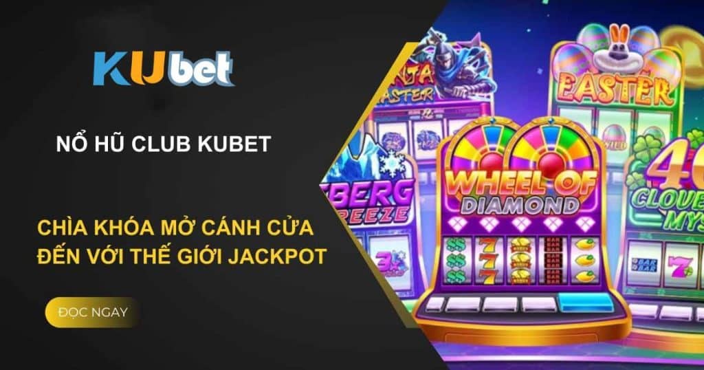 Nổ Hũ Club Kubet: Chìa khóa mở cánh cửa đến với thế giới Jackpot