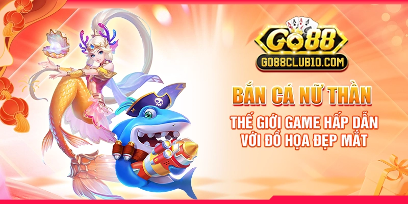 Bắn Cá Nữ Thần: Thế Giới Game Hấp Dẫn Với Đồ Họa Đẹp Mắt