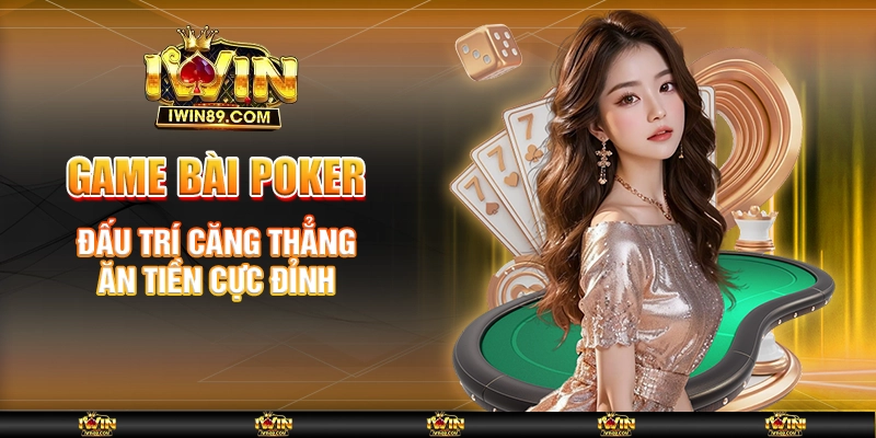 Game Bài Poker – Đấu Trí Căng Thẳng, Ăn Tiền Cực Đỉnh